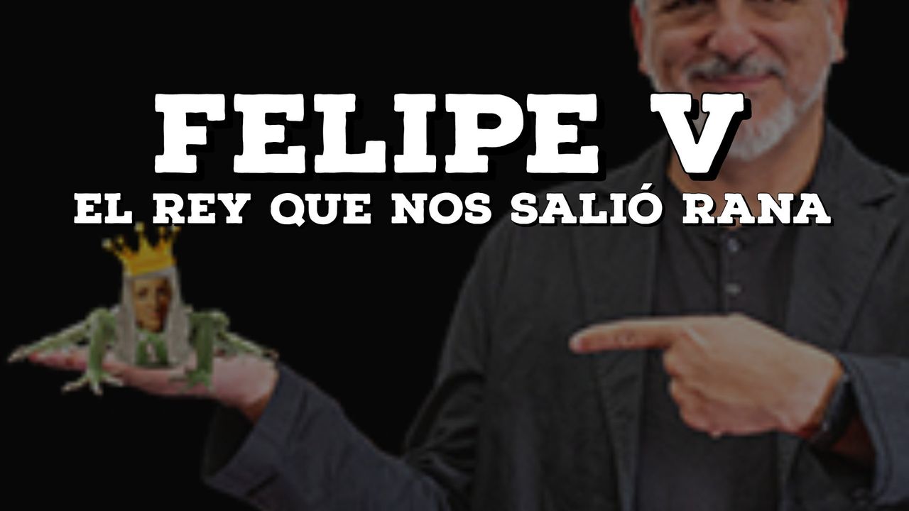 Felipe V, el rey que nos salió rana